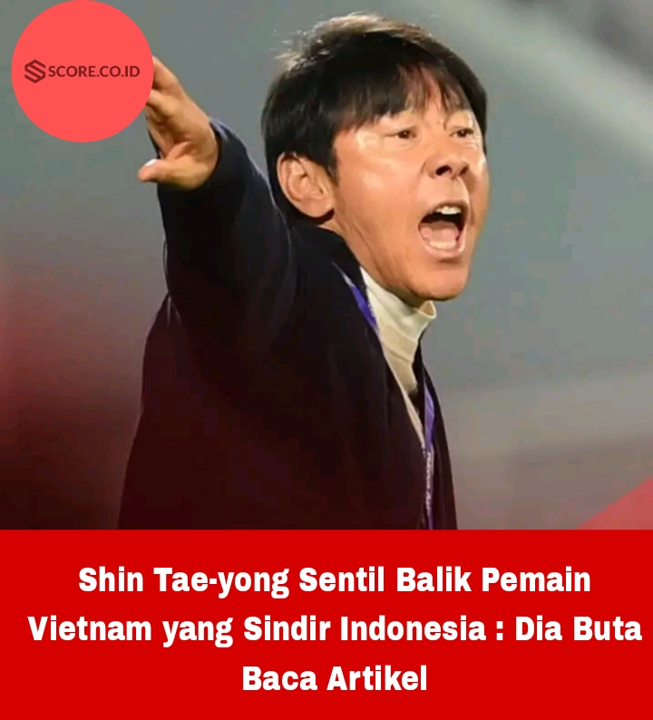 Shin Tae-yong Sentil Balik Pemain Vietnam yang Sindir Indonesia : Dia Buta Baca Artikel