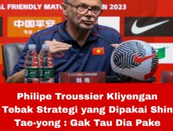 Philipe Troussier Kliyengan Tebak Strategi yang Dipakai Shin Tae-yong : Gak Tau Dia Pake yang Mana