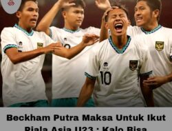 Beckham Putra Maksa Untuk Ikut Piala Asia U23 : Kalo Bisa Dipanggil Lagi