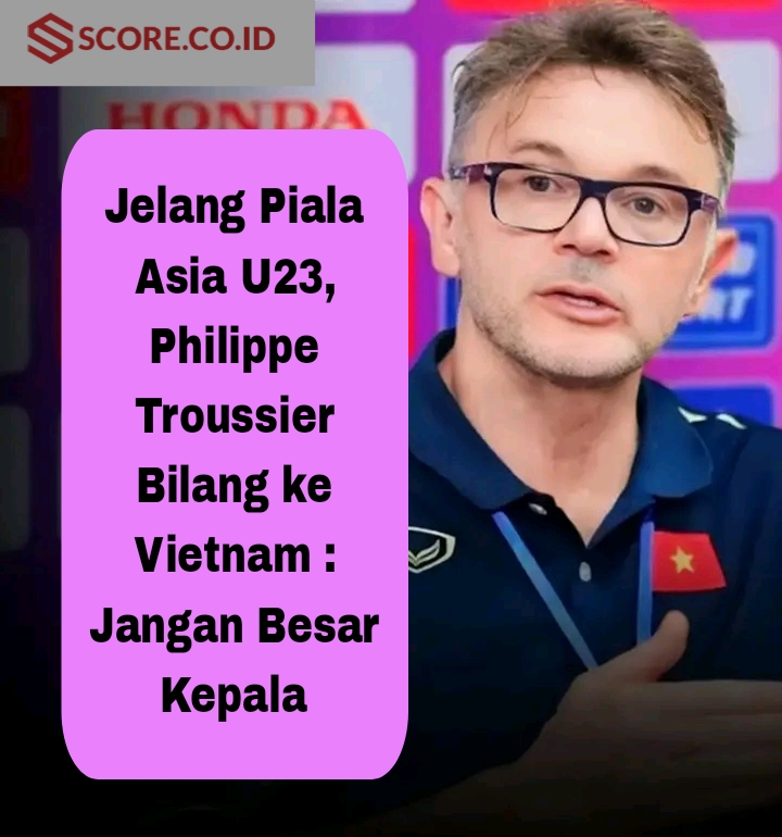 Jelang Piala Asia U23, Philippe Troussier Bilang ke Vietnam : Jangan Besar Kepala