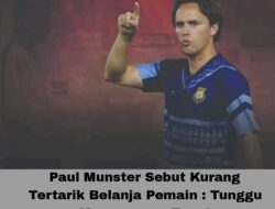 Paul Munster Sebut Kurang Tertarik Belanja Pemain : Tunggu Momen yang Tepat