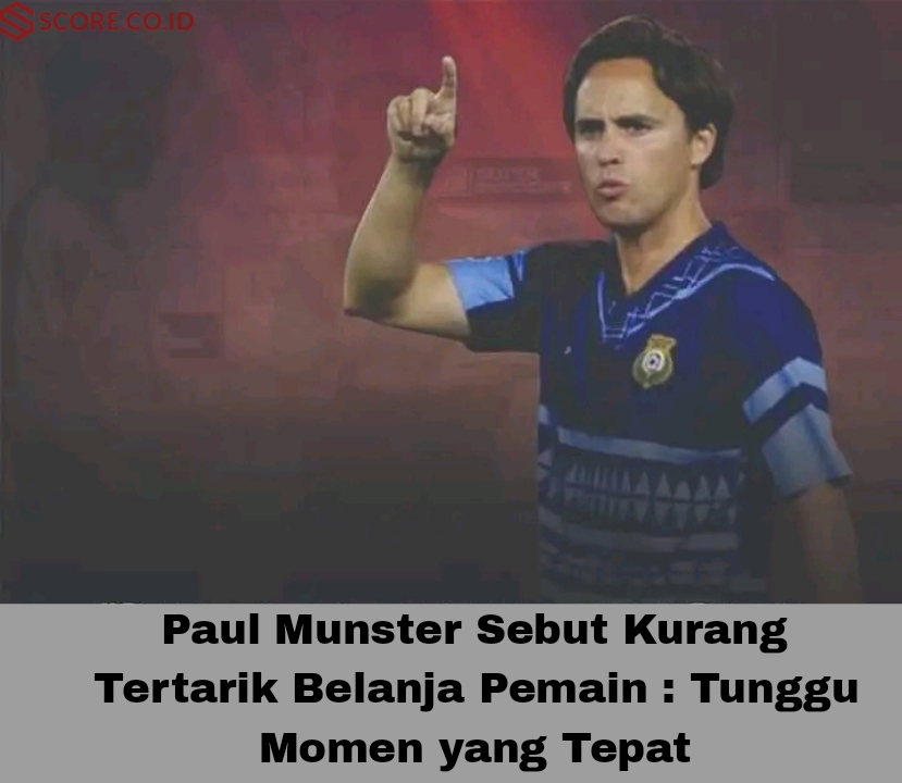 Paul Munster Sebut Kurang Tertarik Belanja Pemain : Tunggu Momen yang Tepat