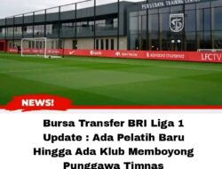 Bursa Transfer BRI Liga 1 Update : Ada Pelatih Baru Hingga Ada Klub Memboyong Punggawa Timnas
