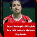 Jadwal Bulutangkis di Olimpiade Paris 2024: Indonesia Ada Dalam Grup Neraka