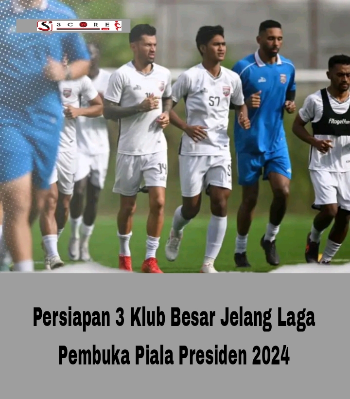 Persiapan klub jelang piala presiden 2024 SCORE.CO.ID