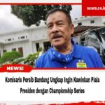 Komisaris Persib Bandung Ungkap Ingin Kawinkan Piala Presiden dengan Championship Series