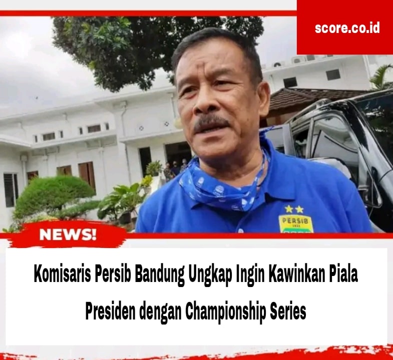 Komisaris Persib Bandung Ungkap Ingin Kawinkan Piala Presiden dengan Championship Series