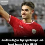 Jens Raven Ungkap: Saya Ingin Mendapat Lebih Banyak Bermain di Piala AFF U19