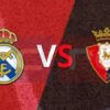 Prediksi Skor Real Madrid vs Osasuna: Pekan ke-13 La Liga