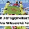 PT. LIB Beri Tanggapan Soal Kasus 12 Pemain PSM Makassar vs Barito Putera 