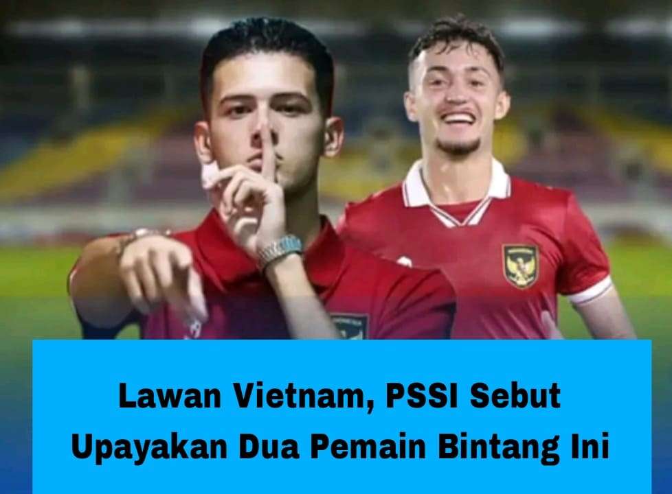 PSSI Sebut Upayakan Dua Pemain Bintang Ini Lawan Vietnam