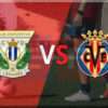 Prediksi Skor Leganes vs Villarreal: 23 Desember 2024