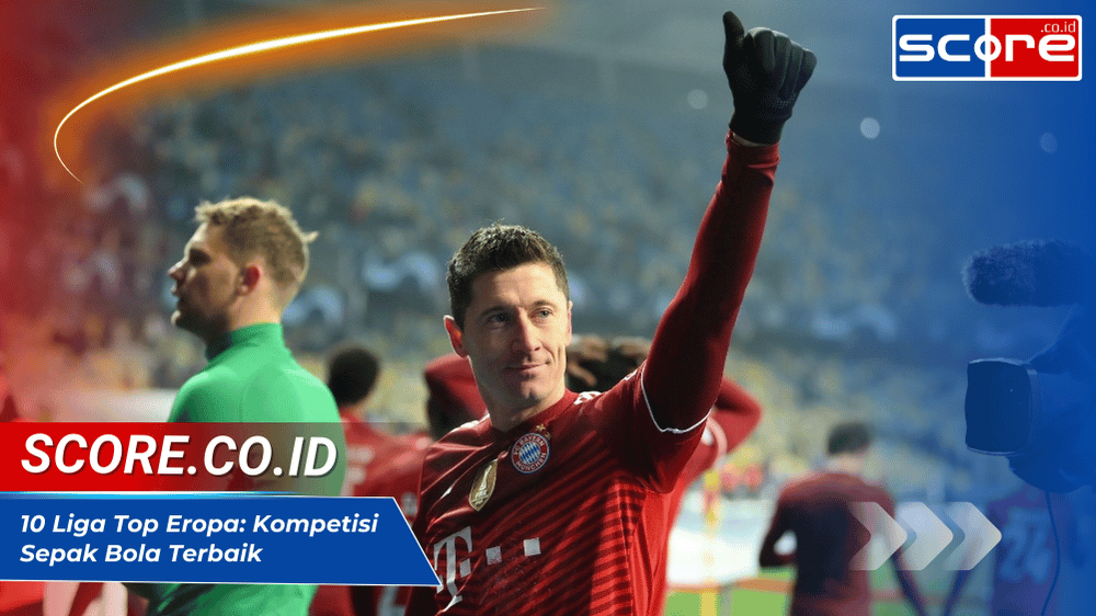 10 Liga Top Eropa Kompetisi Sepak Bola Terbaik Berdasarkan Koefisien UEFA