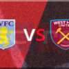 Prediksi Skor Aston Villa vs West Ham United: 11 Januari 2025