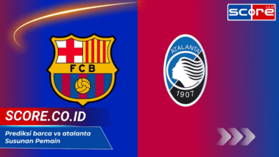 Prediksi Barca vs Atalanta: Susunan Pemain, dan Analisis Pertandingan