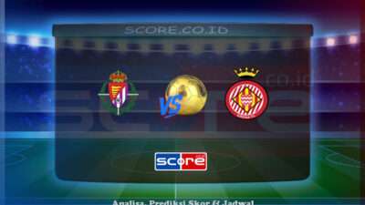 Prediksi Skor Real Valladolid vs Girona 14 Mei 2025
