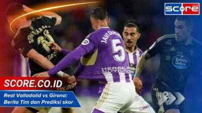 Real Valladolid vs Girona: Berita Tim dan Prediksi Skor Pertandingan