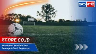 Perbedaan Semifinal Dan Perempat Final