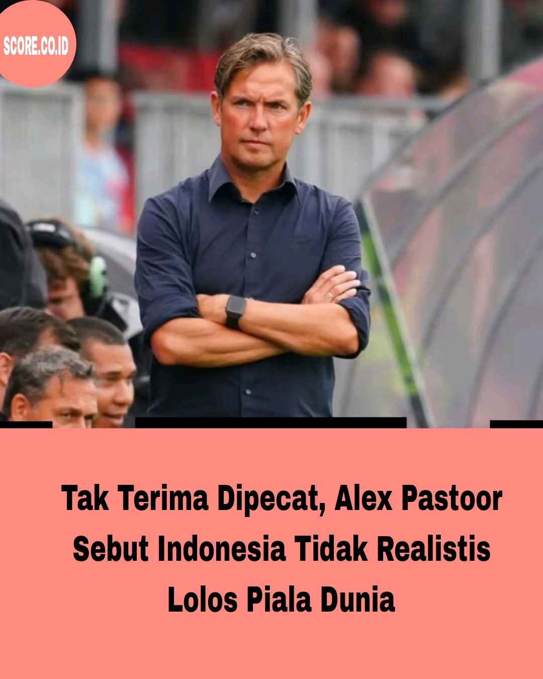 Alex Pastoor Sebut Indonesia Tidak Realistis Lolos Piala Dunia