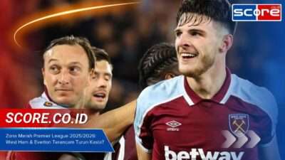 Zona Merah Premier League 2025 2026: West Ham & Everton Terancam Turun Kasta?